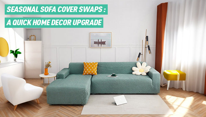 Seasonal Sofa Cover Swaps: A Quick Home Decor Upgrade